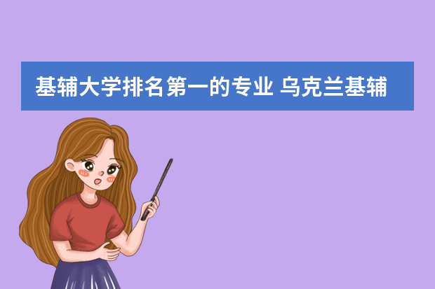 基辅大学排名第一的专业 乌克兰基辅国立大学的热门专业有哪些？